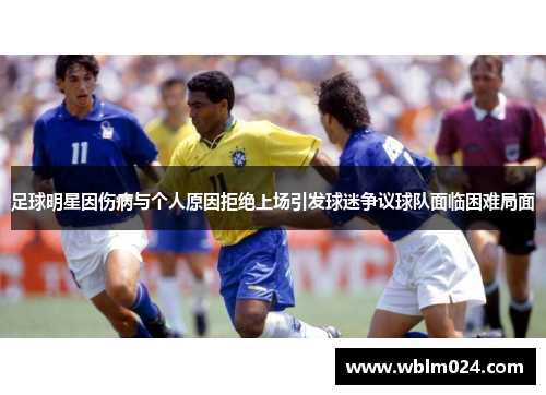 足球明星因伤病与个人原因拒绝上场引发球迷争议球队面临困难局面