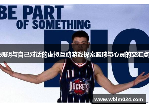 姚明与自己对话的虚拟互动游戏探索篮球与心灵的交汇点