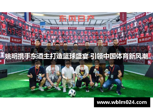 姚明携手东道主打造篮球盛宴 引领中国体育新风潮