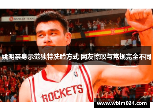 姚明亲身示范独特洗脸方式 网友惊叹与常规完全不同