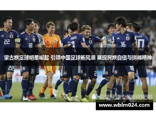 蒙古族足球明星崛起 引领中国足球新风潮 展现民族自信与拼搏精神