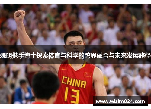 姚明携手博士探索体育与科学的跨界融合与未来发展路径