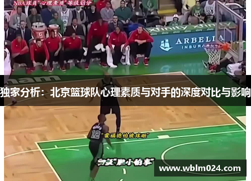 独家分析：北京篮球队心理素质与对手的深度对比与影响