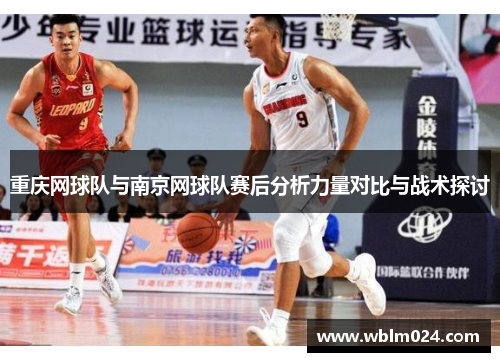 重庆网球队与南京网球队赛后分析力量对比与战术探讨