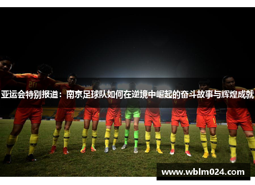 亚运会特别报道：南京足球队如何在逆境中崛起的奋斗故事与辉煌成就