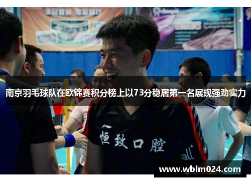 南京羽毛球队在欧锦赛积分榜上以73分稳居第一名展现强劲实力