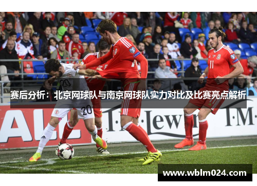 赛后分析：北京网球队与南京网球队实力对比及比赛亮点解析