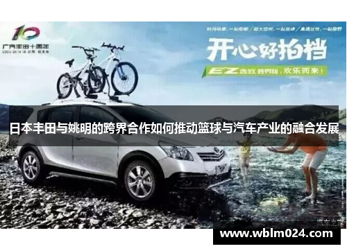 日本丰田与姚明的跨界合作如何推动篮球与汽车产业的融合发展