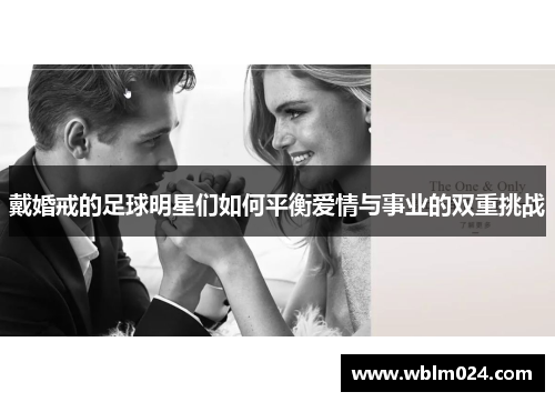 戴婚戒的足球明星们如何平衡爱情与事业的双重挑战