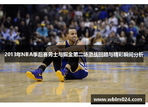 2013年NBA季后赛勇士与掘金第二场激战回顾与精彩瞬间分析