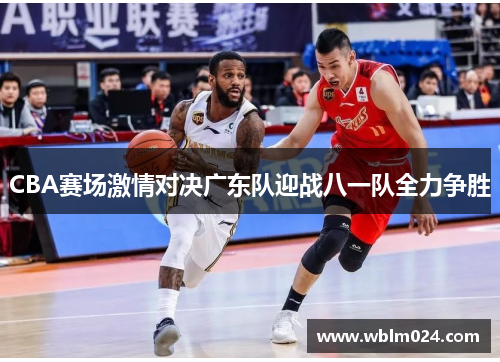 CBA赛场激情对决广东队迎战八一队全力争胜