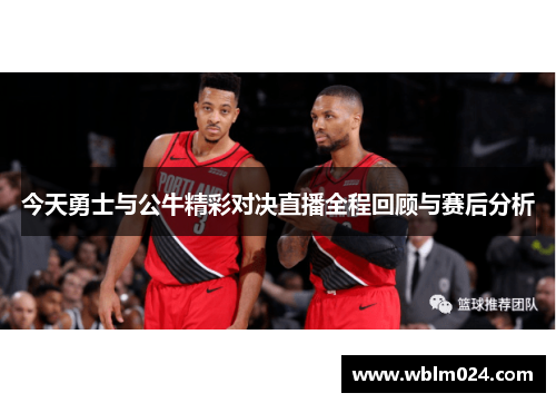今天勇士与公牛精彩对决直播全程回顾与赛后分析