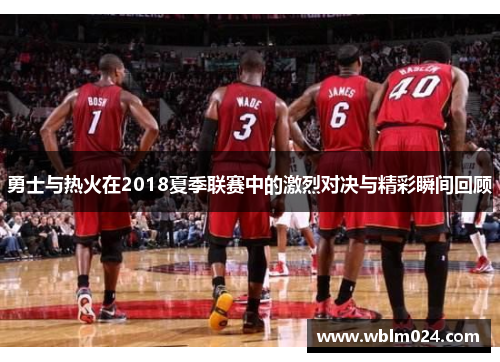 勇士与热火在2018夏季联赛中的激烈对决与精彩瞬间回顾