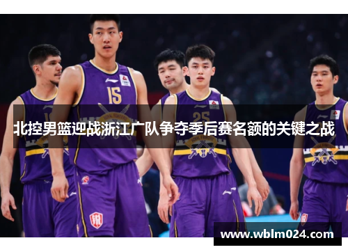 北控男篮迎战浙江广队争夺季后赛名额的关键之战