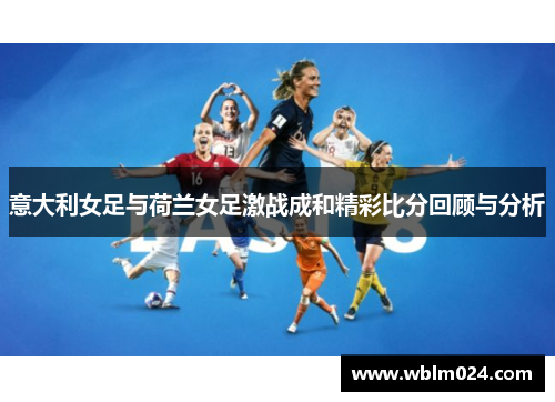 意大利女足与荷兰女足激战成和精彩比分回顾与分析