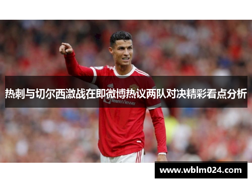 热刺与切尔西激战在即微博热议两队对决精彩看点分析