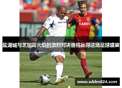 盐湖城与芝加哥火焰的激烈对决谁将赢得这场足球盛宴