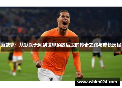 范戴克：从默默无闻到世界顶级后卫的传奇之路与成长历程